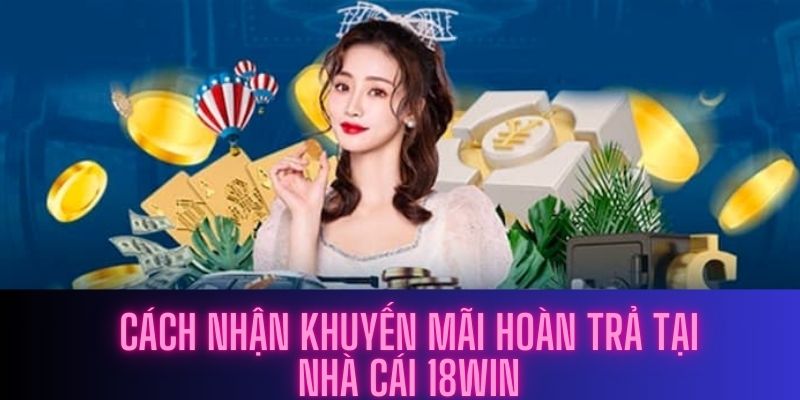 Cách nhận khuyến mãi hoàn trả tại nhà cái 18Win