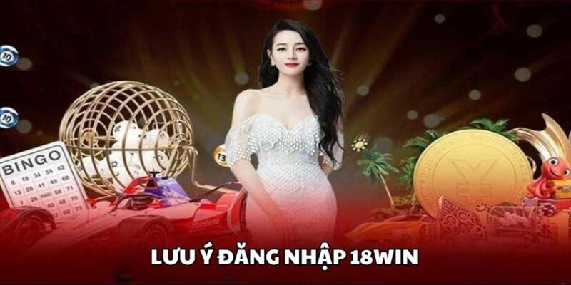 Chú ý một số yếu tố quan trọng khi đăng nhập 18Win