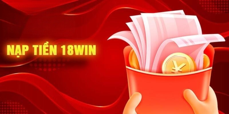 Chú ý cần nhớ khi bet thủ nạp tiền 18Win