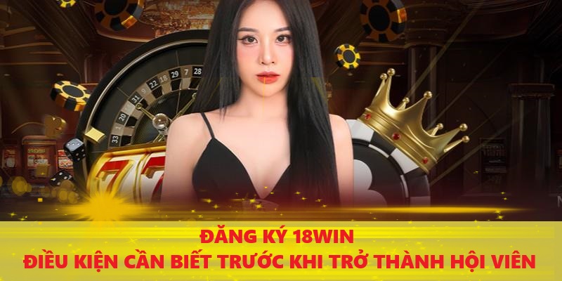 Những điều kiện cần thiết để bắt đầu đăng ký 18Win